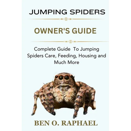 Jumping Spider: Complete Guide To Jumping Spiders Care, Feeding, Housing and Much More - Paperback